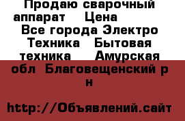 Продаю сварочный аппарат  › Цена ­ 3 000 - Все города Электро-Техника » Бытовая техника   . Амурская обл.,Благовещенский р-н